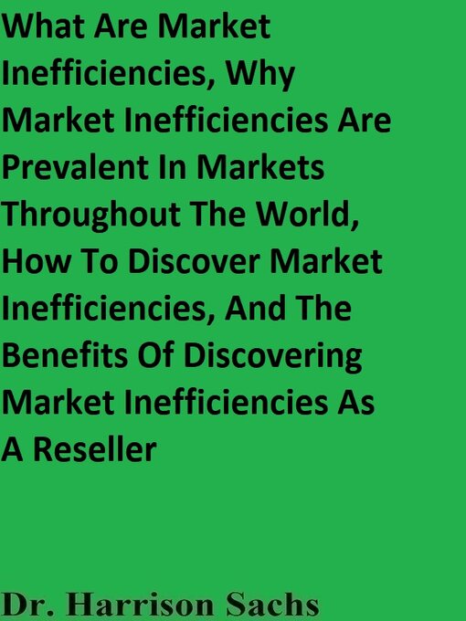 Title details for What Are Market Inefficiencies, Why Market Inefficiencies Are Prevalent In Markets Throughout the World, How to Discover Market Inefficiencies, and the Benefits of Discovering Market Inefficiencies As a Reseller by Dr. Harrison Sachs - Available